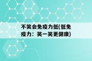 不笑会免疫力低(低免疫力：笑一笑更健康)