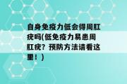 自身免疫力低会得周肛疣吗(低免疫力易患周肛疣？预防方法请看这里！)