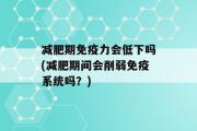 减肥期免疫力会低下吗(减肥期间会削弱免疫系统吗？)