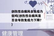 创伤性白癜风会免疫力低吗(创伤性白癜风是否会导致免疫力下降？)