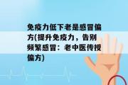 免疫力低下老是感冒偏方(提升免疫力，告别频繁感冒：老中医传授偏方)