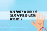 免疫力低下会得瘊子吗(免疫力不足恶化皮肤疣形成？)