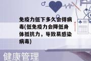 免疫力低下多久会得病毒(低免疫力会降低身体抵抗力，导致易感染病毒)