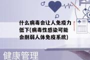 什么病毒会让人免疫力低下(病毒性感染可能会削弱人体免疫系统)