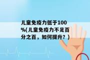 儿童免疫力低于100%(儿童免疫力不足百分之百，如何提升？)