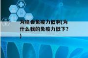 为啥会免疫力低啊(为什么我的免疫力低下？)