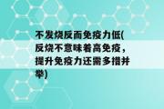 不发烧反而免疫力低(反烧不意味着高免疫，提升免疫力还需多措并举)