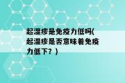 起湿疹是免疫力低吗(起湿疹是否意味着免疫力低下？)