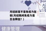 月经前是不是免疫力低些(月经期间免疫力是否会降低？)