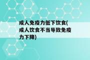 成人免疫力低下饮食(成人饮食不当导致免疫力下降)