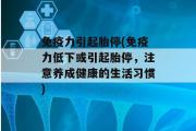 免疫力引起胎停(免疫力低下或引起胎停，注意养成健康的生活习惯)