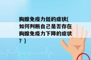 胸腺免疫力低的症状(如何判断自己是否存在胸腺免疫力下降的症状？)