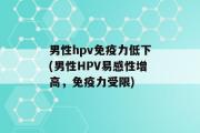 男性hpv免疫力低下(男性HPV易感性增高，免疫力受限)