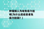 肿瘤病人为啥免疫力低呢(为什么癌症患者免疫力较弱？)