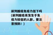 前列腺癌免疫力低下吗(前列腺癌易发生于免疫力较低的人群，要注意预防！)