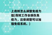 上夜班怎么调整免疫力低(夜班工作会损伤免疫力，这些调整可以加强免疫系统。)