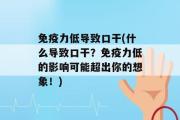 免疫力低导致口干(什么导致口干？免疫力低的影响可能超出你的想象！)