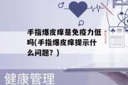 手指爆皮痒是免疫力低吗(手指爆皮痒提示什么问题？)