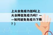 上火会免疫力低吗(上火会降低免疫力吗？——如何避免免疫力下降？)