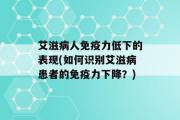 艾滋病人免疫力低下的表现(如何识别艾滋病患者的免疫力下降？)