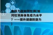 免疫力低如何检测(如何检测身体免疫力水平？——提升健康防御力)