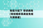 免疫力低下 带状病毒(带状疱疹易袭击免疫力薄弱者)