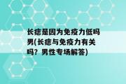 长痣是因为免疫力低吗男(长痣与免疫力有关吗？男性专场解答)