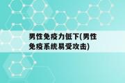 男性免疫力低下(男性免疫系统易受攻击)