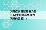 少阳症会引起免疫力低下么(少阳症与免疫力下降的关系？)