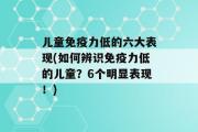 儿童免疫力低的六大表现(如何辨识免疫力低的儿童？6个明显表现！)