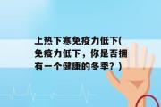 上热下寒免疫力低下(免疫力低下，你是否拥有一个健康的冬季？)