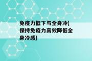 免疫力低下与全身冷(保持免疫力高效降低全身冷感)