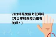 刀口疼是免疫力低吗吗(刀口疼和免疫力低有关吗？)