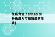 免疫力低了会长疣(提升免疫力可预防疣病加重)