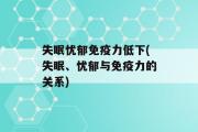 失眠忧郁免疫力低下(失眠、忧郁与免疫力的关系)