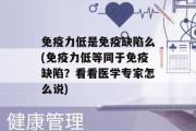 免疫力低是免疫缺陷么(免疫力低等同于免疫缺陷？看看医学专家怎么说)