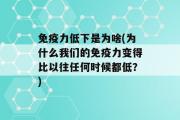 免疫力低下是为啥(为什么我们的免疫力变得比以往任何时候都低？)