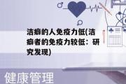 洁癖的人免疫力低(洁癖者的免疫力较低：研究发现)