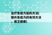 治疗免疫力低的方法(提升免疫力的有效方法，保卫健康)