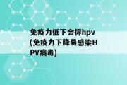 免疫力低下会得hpv(免疫力下降易感染HPV病毒)