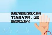 免疫力很低口腔又溃疡了(免疫力下降，口腔溃疡再次发作)