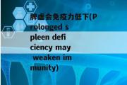 脾虚会免疫力低下(Prolonged spleen deficiency may weaken immunity)