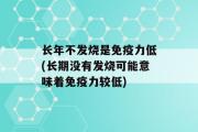 长年不发烧是免疫力低(长期没有发烧可能意味着免疫力较低)