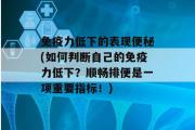 免疫力低下的表现便秘(如何判断自己的免疫力低下？顺畅排便是一项重要指标！)