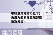 眼睛发炎免疫力低下(免疫力差易导致眼部感染及发炎)