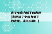 孩子免疫力低下的表现(发现孩子免疫力低下的迹象，家长必读！)