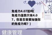 免疫力4.07低吗(免疫力值数只有4.07，你是否需要加强你的免疫力呢？)