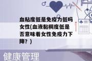 血粘度低是免疫力低吗女性(血液黏稠度低是否意味着女性免疫力下降？)