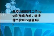 免疫力低能打二价hpv吗(免疫力差，能接种二价HPV疫苗吗？)