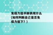 免疫力低手脚表现什么(如何判断自己是否免疫力低下？)